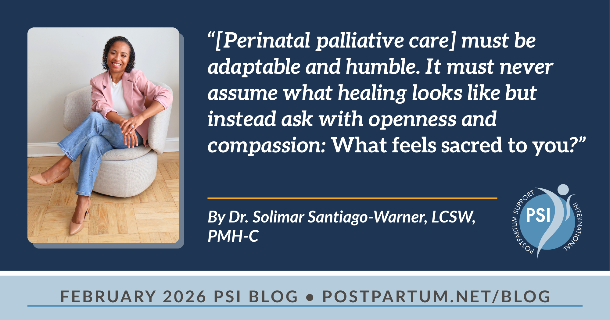 “[Perinatal palliative care] must be adaptable and humble. It must never assume what healing looks like but instead ask with openness and compassion: What feels sacred to you?” Birth Plans for the Unimaginable: Honoring Families Through Perinatal Palliative Care By Dr. Solimar Santiago-Warner, LCSW, PMH-C